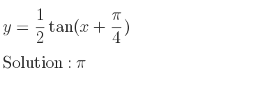 The y= 1/2 tan(x+pi/4) is pi